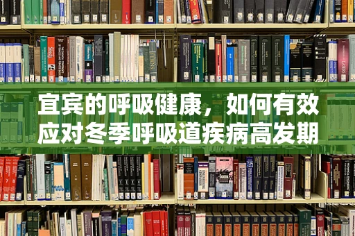 宜宾的呼吸健康，如何有效应对冬季呼吸道疾病高发期？