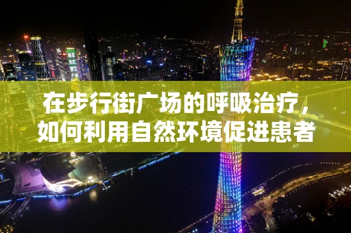 在步行街广场的呼吸治疗，如何利用自然环境促进患者康复？