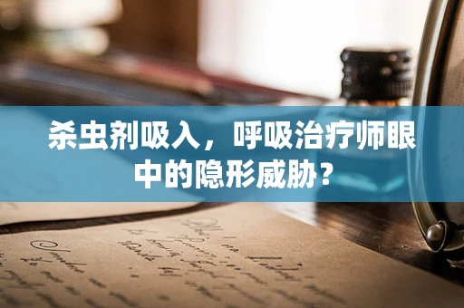 杀虫剂吸入，呼吸治疗师眼中的隐形威胁？