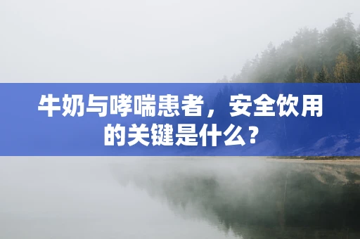 牛奶与哮喘患者，安全饮用的关键是什么？