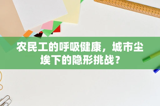 农民工的呼吸健康，城市尘埃下的隐形挑战？