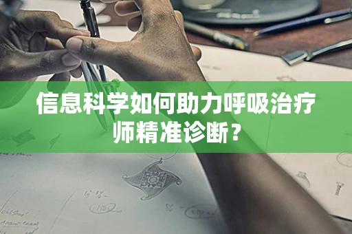 信息科学如何助力呼吸治疗师精准诊断？