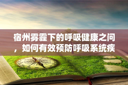 宿州雾霾下的呼吸健康之问，如何有效预防呼吸系统疾病？