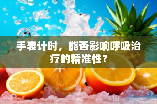 手表计时，能否影响呼吸治疗的精准性？