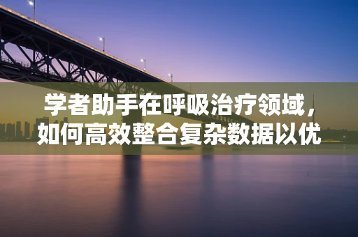 学者助手在呼吸治疗领域，如何高效整合复杂数据以优化治疗方案？