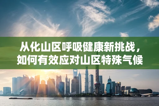 从化山区呼吸健康新挑战，如何有效应对山区特殊气候下的呼吸治疗？