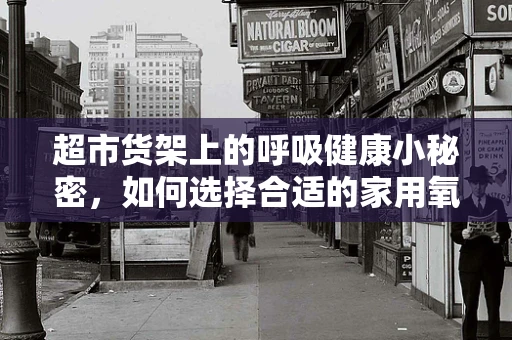 超市货架上的呼吸健康小秘密，如何选择合适的家用氧疗设备？