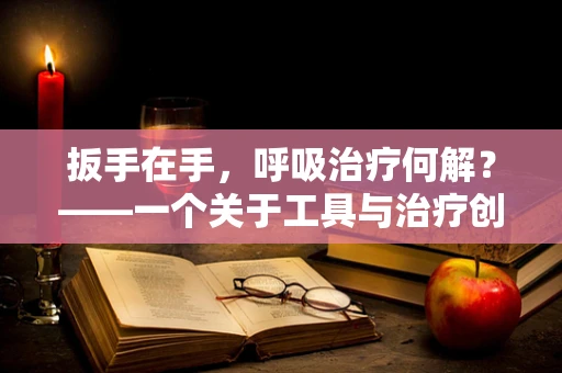 扳手在手，呼吸治疗何解？——一个关于工具与治疗创新的思考