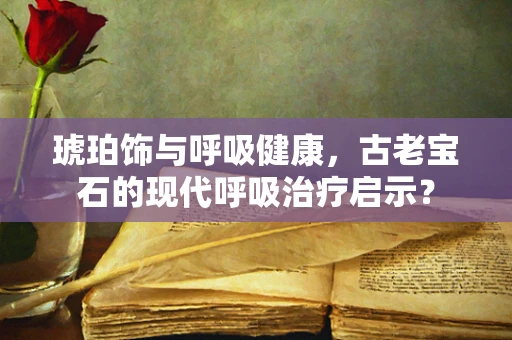 琥珀饰与呼吸健康，古老宝石的现代呼吸治疗启示？