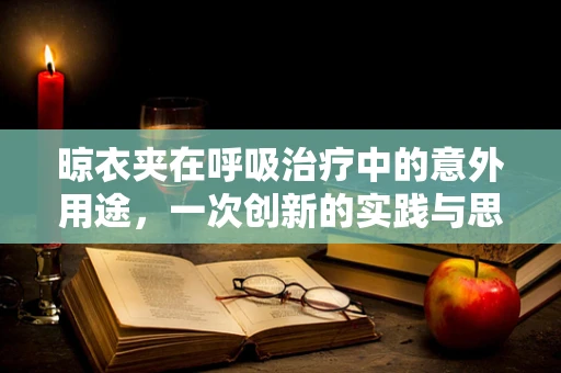 晾衣夹在呼吸治疗中的意外用途，一次创新的实践与思考