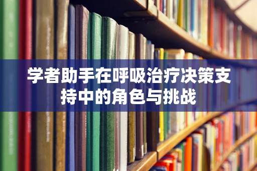 学者助手在呼吸治疗决策支持中的角色与挑战