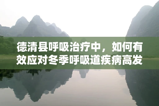 德清县呼吸治疗中，如何有效应对冬季呼吸道疾病高发期？