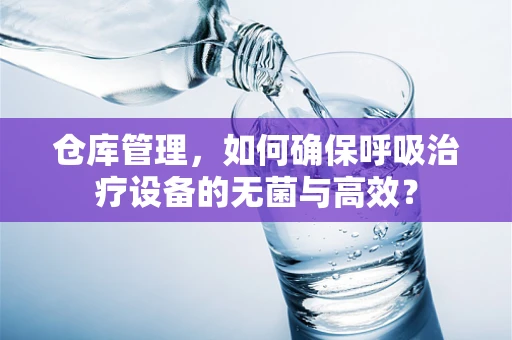 仓库管理，如何确保呼吸治疗设备的无菌与高效？