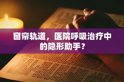 窗帘轨道，医院呼吸治疗中的隐形助手？