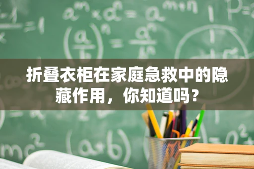 折叠衣柜在家庭急救中的隐藏作用，你知道吗？