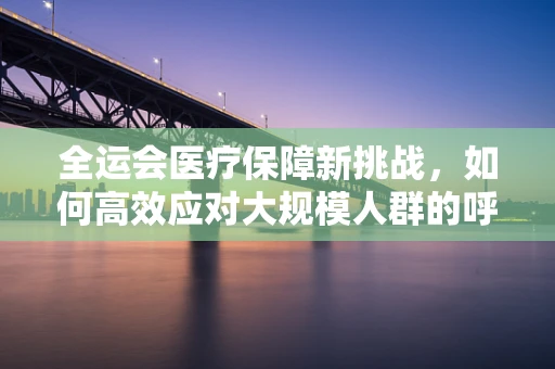 全运会医疗保障新挑战，如何高效应对大规模人群的呼吸健康管理？