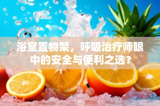 浴室置物架，呼吸治疗师眼中的安全与便利之选？