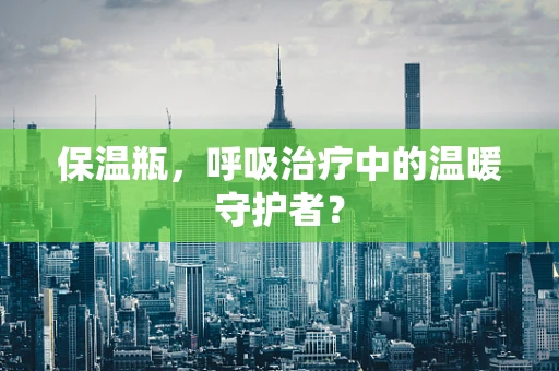 保温瓶，呼吸治疗中的温暖守护者？