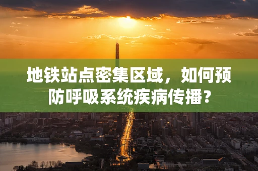 地铁站点密集区域，如何预防呼吸系统疾病传播？