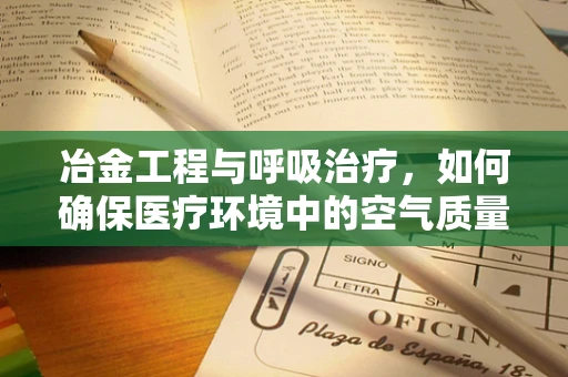 冶金工程与呼吸治疗，如何确保医疗环境中的空气质量？