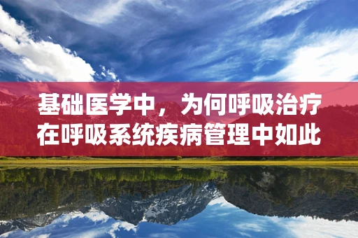 基础医学中，为何呼吸治疗在呼吸系统疾病管理中如此重要？