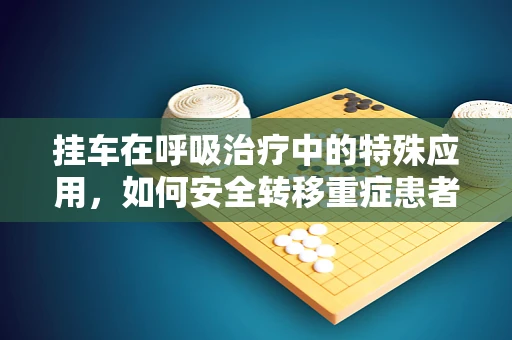 挂车在呼吸治疗中的特殊应用，如何安全转移重症患者？