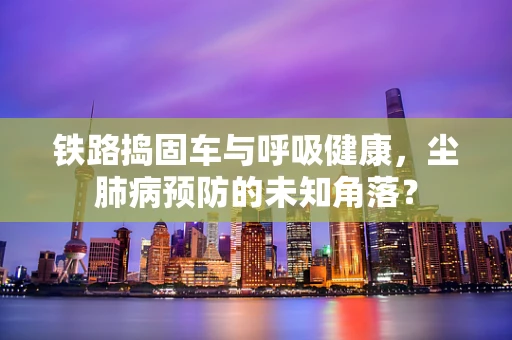 铁路捣固车与呼吸健康，尘肺病预防的未知角落？