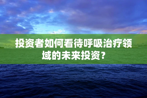 投资者如何看待呼吸治疗领域的未来投资？