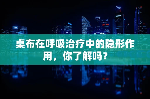 桌布在呼吸治疗中的隐形作用，你了解吗？