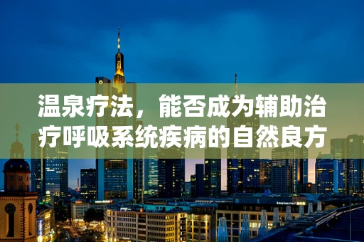 温泉疗法，能否成为辅助治疗呼吸系统疾病的自然良方？