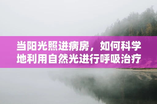 当阳光照进病房，如何科学地利用自然光进行呼吸治疗？