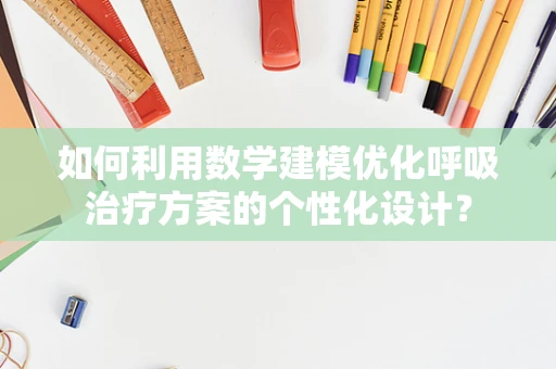 如何利用数学建模优化呼吸治疗方案的个性化设计？