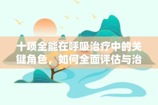 十项全能在呼吸治疗中的关键角色，如何全面评估与治疗？