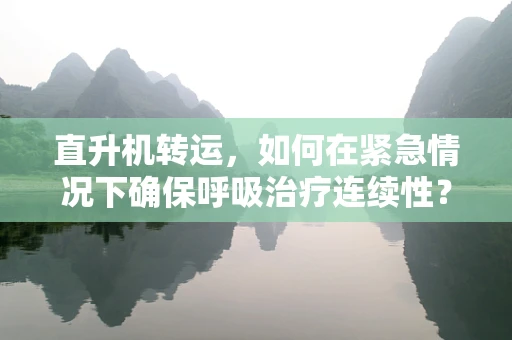 直升机转运，如何在紧急情况下确保呼吸治疗连续性？