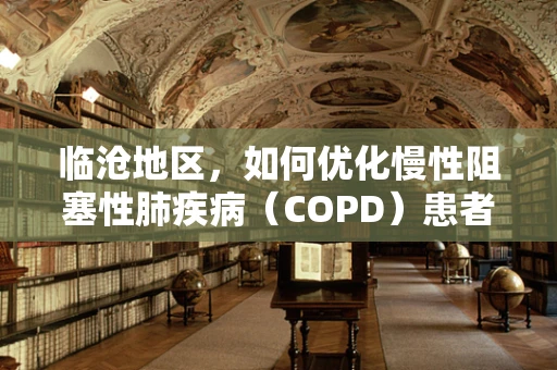 临沧地区，如何优化慢性阻塞性肺疾病（COPD）患者的家庭氧疗？