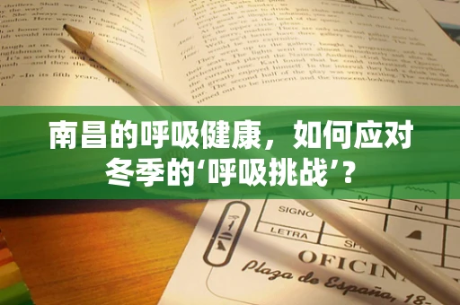 南昌的呼吸健康，如何应对冬季的‘呼吸挑战’？