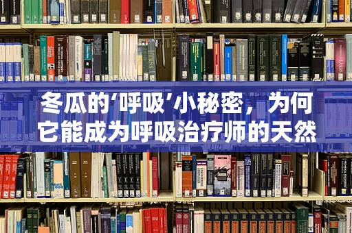 冬瓜的‘呼吸’小秘密，为何它能成为呼吸治疗师的天然良方？