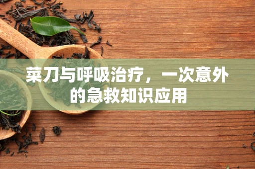 菜刀与呼吸治疗，一次意外的急救知识应用