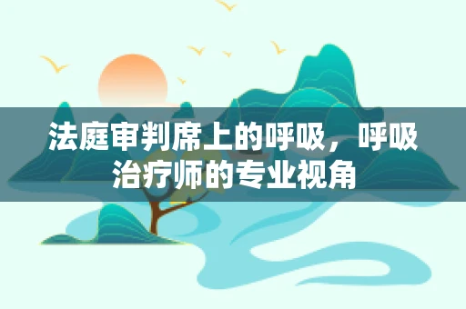 法庭审判席上的呼吸，呼吸治疗师的专业视角