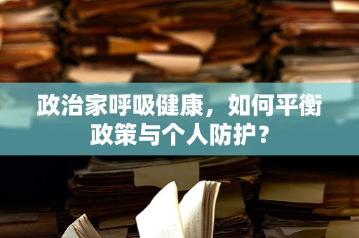 政治家呼吸健康，如何平衡政策与个人防护？