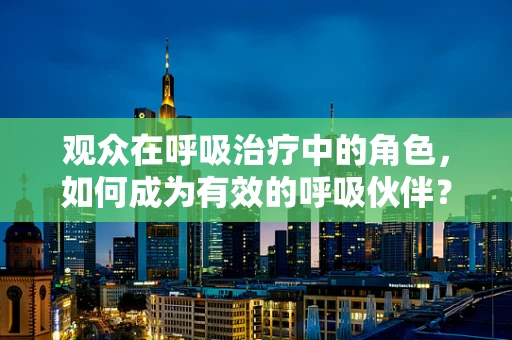 观众在呼吸治疗中的角色，如何成为有效的呼吸伙伴？