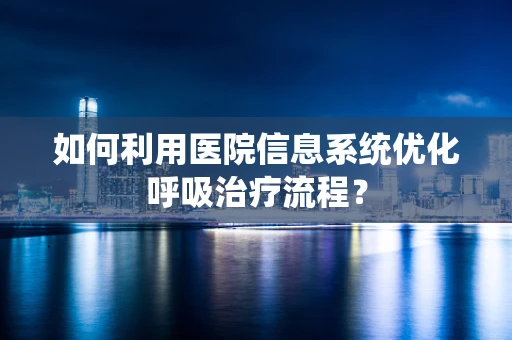 如何利用医院信息系统优化呼吸治疗流程？