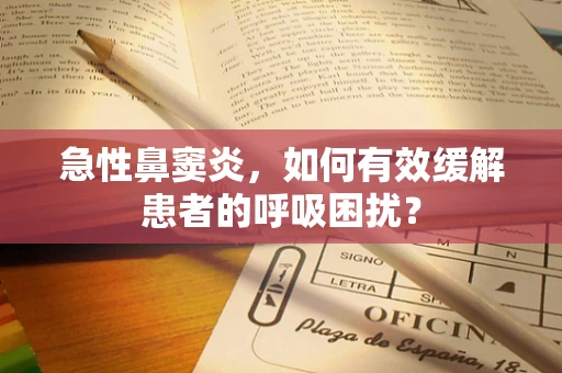 急性鼻窦炎，如何有效缓解患者的呼吸困扰？