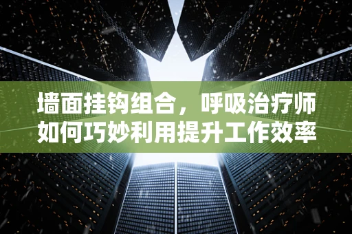 墙面挂钩组合，呼吸治疗师如何巧妙利用提升工作效率？