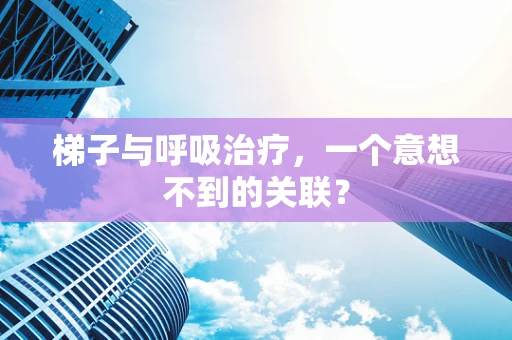 梯子与呼吸治疗，一个意想不到的关联？