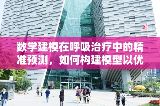 数学建模在呼吸治疗中的精准预测，如何构建模型以优化氧气输送？