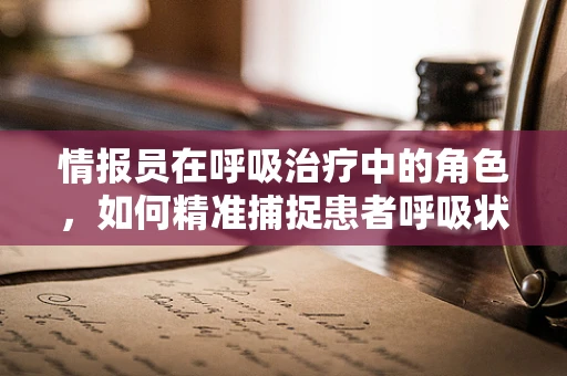 情报员在呼吸治疗中的角色，如何精准捕捉患者呼吸状况的细微变化？