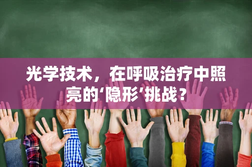 光学技术，在呼吸治疗中照亮的‘隐形’挑战？