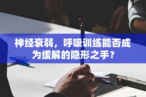 神经衰弱，呼吸训练能否成为缓解的隐形之手？