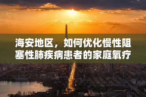 海安地区，如何优化慢性阻塞性肺疾病患者的家庭氧疗管理？